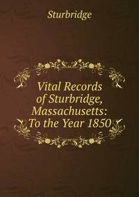 Vital Records of Sturbridge, Massachusetts: To the Year 1850