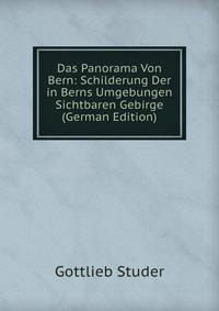 Das Panorama Von Bern: Schilderung Der in Berns Umgebungen Sichtbaren Gebirge (German Edition)