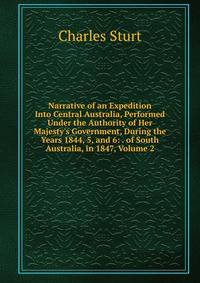 Narrative of an Expedition Into Central Australia, Performed Under the Authority of Her Majesty's Government, During the Years 1844, 5, and 6: . of South Australia, in 1847, Volume 2