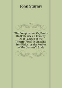 The Compromise: Or, Faults On Both Sides. a Comedy. As It Is Acted at the Theatre-Royal in Lincolns-Inn-Fields. by the Author of the Distress'd Bride