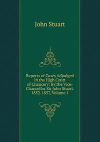 Reports of Cases Adjudged in the High Court of Chancery: By the Vice-Chancellor Sir John Stuart. 1852-1857, Volume 1
