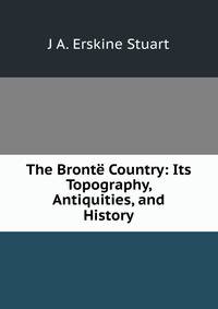 The Bronte Country: Its Topography, Antiquities, and History