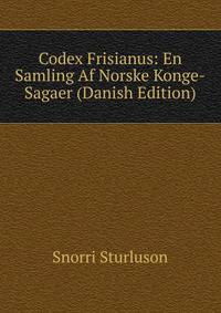 Codex Frisianus: En Samling Af Norske Konge-Sagaer (Danish Edition)