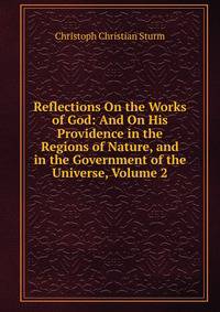 Reflections On the Works of God: And On His Providence in the Regions of Nature, and in the Government of the Universe, Volume 2