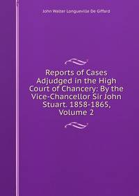 Reports of Cases Adjudged in the High Court of Chancery: By the Vice-Chancellor Sir John Stuart. 1858-1865, Volume 2