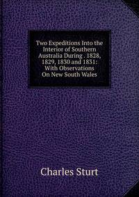 Two Expeditions Into the Interior of Southern Australia During . 1828, 1829, 1830 and 1831: With Observations On New South Wales