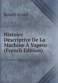 Histoire Descriptive De La Machine A Vapeur (French Edition)