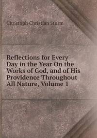Reflections for Every Day in the Year On the Works of God, and of His Providence Throughout All Nature, Volume 1