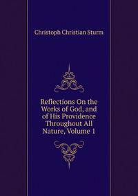 Reflections On the Works of God, and of His Providence Throughout All Nature, Volume 1