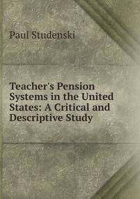 Teacher's Pension Systems in the United States: A Critical and Descriptive Study