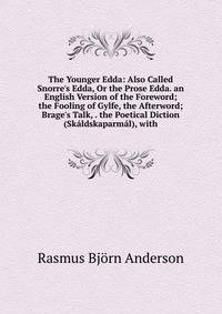 The Younger Edda: Also Called Snorre's Edda, Or the Prose Edda. an English Version of the Foreword; the Fooling of Gylfe, the Afterword; Brage's Talk, . the Poetical Diction (Sk?ldskaparm?l), with