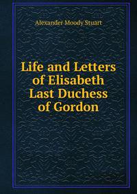 Life and Letters of Elisabeth Last Duchess of Gordon