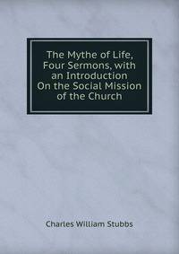 The Mythe of Life, Four Sermons, with an Introduction On the Social Mission of the Church