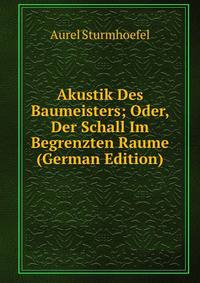 Akustik Des Baumeisters; Oder, Der Schall Im Begrenzten Raume (German Edition)