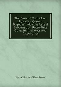 The Funeral Tent of an Egyptian Queen. Together with the Latest Information Regarding Other Monuments and Discoveries
