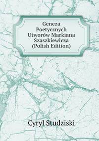 Geneza Poetycznych Utworow Markiana Szaszkiewicza (Polish Edition)
