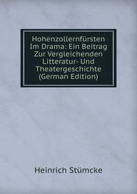 Hohenzollernfursten Im Drama: Ein Beitrag Zur Vergleichenden Litteratur- Und Theatergeschichte (German Edition)