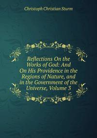 Reflections On the Works of God: And On His Providence in the Regions of Nature, and in the Government of the Universe, Volume 3