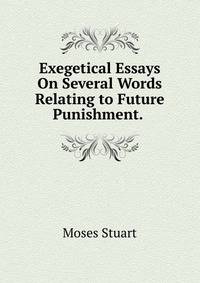 Exegetical Essays On Several Words Relating to Future Punishment. .