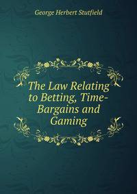 The Law Relating to Betting, Time-Bargains and Gaming