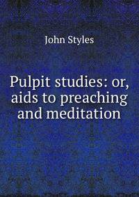 Pulpit studies: or, aids to preaching and meditation