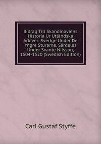 Bidrag Till Skandinaviens Historia Ur Utlandska Arkiver: Sverige Under De Yngre Sturarne, Sardeles Under Svante Nilsson, 1504-1520 (Swedish Edition)