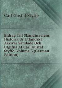 Bidrag Till Skandinaviens Historia Ur Utlandska Arkiver Samlade Och Utgifna Af Carl Gustaf Styffe, Volume 3 (German Edition)