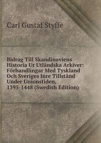 Bidrag Till Skandinaviens Historia Ur Utlandska Arkiver: Forhandlingar Med Tyskland Och Sveriges Inre Tillstand Under Unionstiden, 1395-1448 (Swedish Edition)