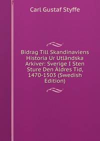 Bidrag Till Skandinaviens Historia Ur Utlandska Arkiver: Sverige I Sten Sture Den Aldres Tid, 1470-1503 (Swedish Edition)