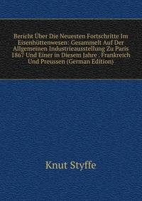 Bericht Uber Die Neuesten Fortschritte Im Eisenhuttenwesen: Gesammelt Auf Der Allgemeinen Industrieausstellung Zu Paris 1867 Und Einer in Diesem Jahre . Frankreich Und Preussen (German Edition)
