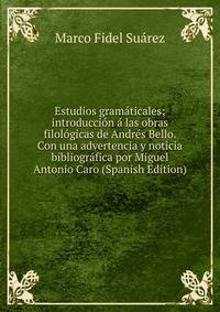 Estudios gramaticales; introduccion a las obras filologicas de Andres Bello. Con una advertencia y noticia bibliografica por Miguel Antonio Caro (Spanish Edition)