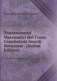 Trattenimenti Matematici Del Conte Giambatista Suardi Bresciano . (Italian Edition)