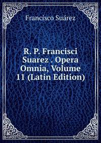 R. P. Francisci Suarez . Opera Omnia, Volume 11 (Latin Edition)