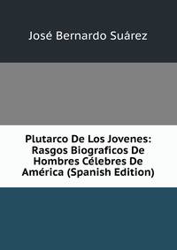 Plutarco De Los Jovenes: Rasgos Biograficos De Hombres Celebres De America (Spanish Edition)