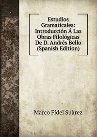 Estudios Gramaticales: Introduccion A Las Obras Filologicas De D. Andres Bello (Spanish Edition)
