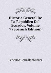Historia General De La Republica Del Ecuador, Volume 7 (Spanish Edition)