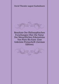 Resultate Der Philosophischen Forschungen Uber Die Natur Der Menschlichen Erkenntniss Von Plato Bis Kant: Eine Gekronte Preisschrift (German Edition)