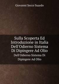 Sulla Scoperta Ed Introduzione in Italia. Dell`Odierno Sistema Di Dipingere Ad Olio