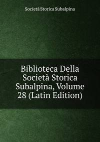 Biblioteca Della Societa Storica Subalpina, Volume 28 (Latin Edition)