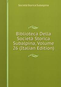 Biblioteca Della Societa Storica Subalpina, Volume 26 (Italian Edition)
