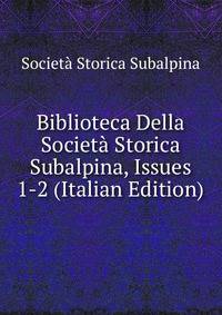 Biblioteca Della Societa Storica Subalpina, Issues 1-2 (Italian Edition)