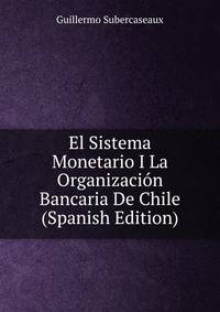 El Sistema Monetario I La Organizacion Bancaria De Chile (Spanish Edition)