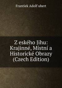Z eskeho Jihu: Krajinne, Mistni a Historicke Obrazy (Czech Edition)