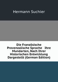 Die Franz?sische &amp; Provenzalische Sprache &amp; Ihre Mundarten, Nach Ihrer Historischen Entwicklung Dargestellt (German Edition)