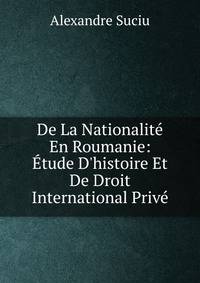 De La Nationalit? En Roumanie: ?tude D'histoire Et De Droit International Priv?