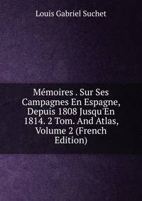M?moires . Sur Ses Campagnes En Espagne, Depuis 1808 Jusqu'En 1814. 2 Tom. And Atlas, Volume 2 (French Edition)