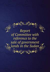 Report of Committee with reference to the sale of government lands in the Sudan