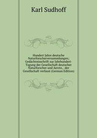 Hundert Jahre deutsche Naturforscherversammlungen; Gedachtnisschrift zur Jahrhundert-Tagung der Gesellschaft deutscher Naturforscher und Aerzte, . der Gesellschaft verfasst (German Edition)