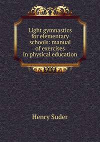 Light gymnastics for elementary schools: manual of exercises in physical education