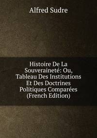 Histoire De La Souverainete: Ou, Tableau Des Institutions Et Des Doctrines Politiques Comparees (French Edition)